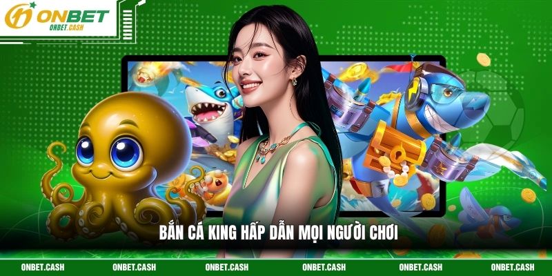 Bắn Cá King - Săn Thưởng Lớn, Hấp Dẫn Vào Mỗi Ngày 2 Bắn cá King hấp dẫn mọi người chơi