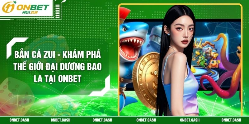 Bắn Cá Zui - Khám Phá Thế Giới Đại Dương Bao La Tại Onbet 2 Bắn Cá Zui - Khám Phá Thế Giới Đại Dương Bao La Tại Onbet