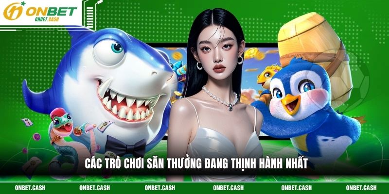 Các trò chơi săn thưởng đang thịnh hành nhất