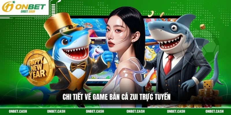 Bắn Cá Zui - Khám Phá Thế Giới Đại Dương Bao La Tại Onbet 2 Chi tiết về game bắn cá zui trực tuyến