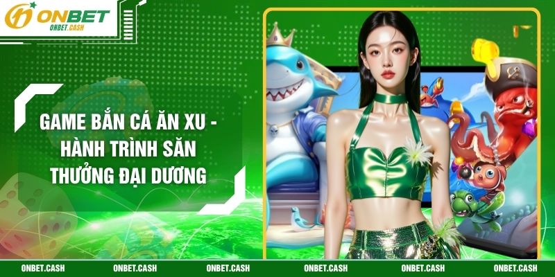 Game Bắn Cá Ăn Xu - Hành Trình Săn Thưởng Đại Dương 3 Game Bắn Cá Ăn Xu - Hành Trình Săn Thưởng Đại Dương