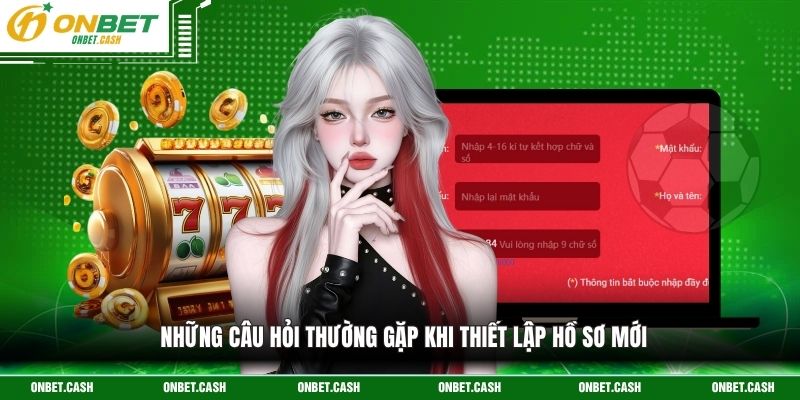 Đăng Ký Onbet Mang Lại Cơ Hội Trải Nghiệm Tuyệt Vời Nhất 4 Những câu hỏi thường gặp khi thiết lập hồ sơ mới